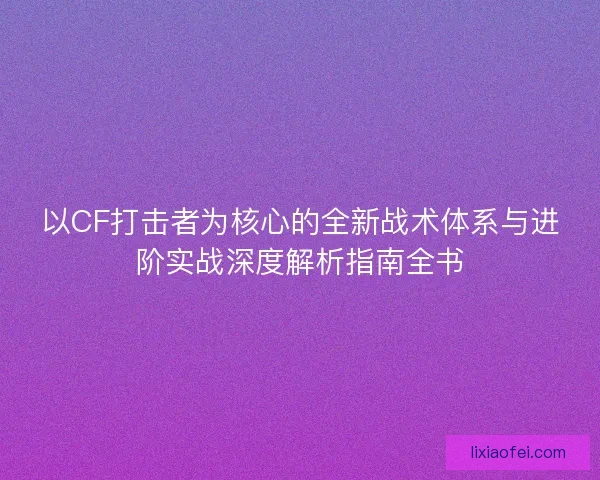 以CF打击者为核心的全新战术体系与进阶实战深度解析指南全书