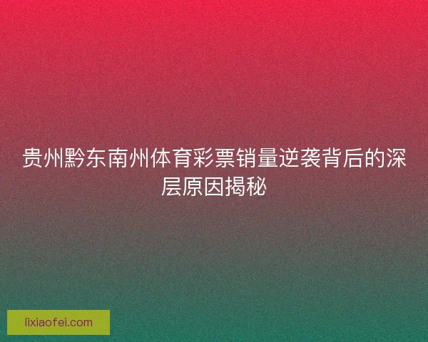 贵州黔东南州体育彩票销量逆袭背后的深层原因揭秘