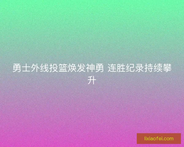 勇士外线投篮焕发神勇 连胜纪录持续攀升