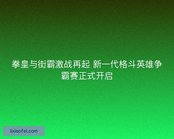 拳皇与街霸激战再起 新一代格斗英雄争霸赛正式开启