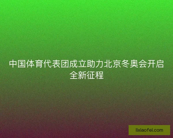 中国体育代表团成立助力北京冬奥会开启全新征程 中国体育代表团成立助力北京冬奥会开启全新征程