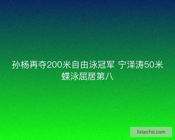 孙杨再夺200米自由泳冠军 宁泽涛50米蝶泳屈居第八 孙杨再夺200米自由泳冠军 宁泽涛50米蝶泳屈居第八