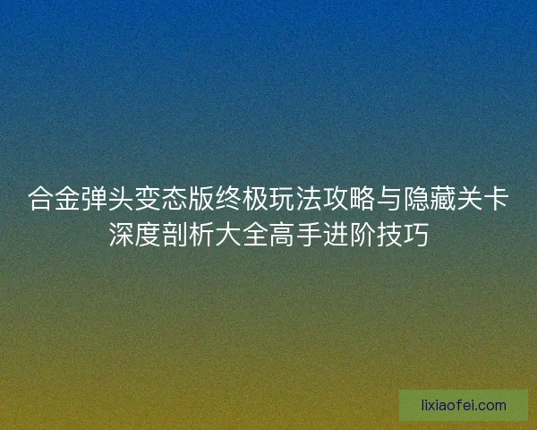 合金弹头变态版终极玩法攻略与隐藏关卡深度剖析大全高手进阶技巧 合金弹头变态版终极玩法攻略与隐藏关卡深度剖析大全高手进阶技巧