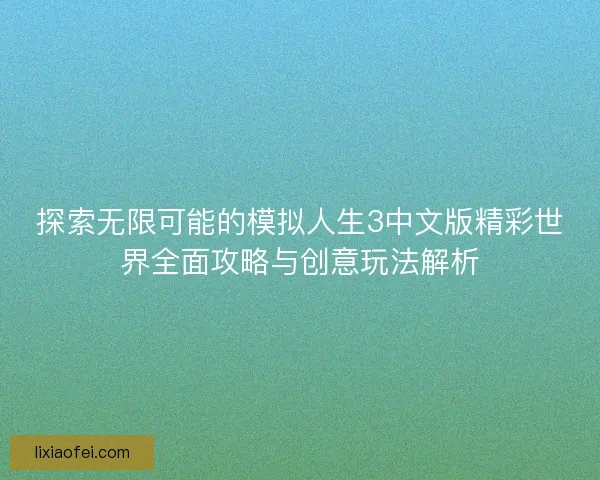 探索无限可能的模拟人生3中文版精彩世界全面攻略与创意玩法解析